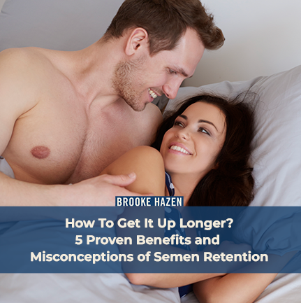 How To Get It Up Longer? 5 Proven Benefits and Misconceptions of Semen Retention